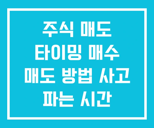 주식 매도 타이밍 매수 매도 방법 사고 파는 시간 주식 매도 타이밍 매수 매도 방법 사고 파는 시간