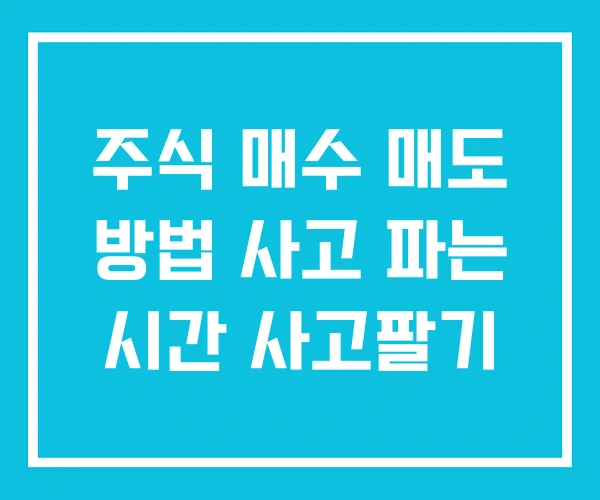 주식 매수 매도 방법 사고 파는 시간 사고팔기 주식 매수 매도 방법 사고 파는 시간 사고팔기