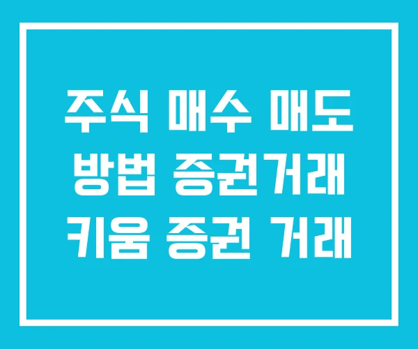 주식 매수 매도 방법 증권거래 키움 증권 거래 주식 매수 매도 방법 증권거래 키움 증권 거래