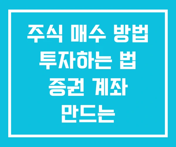 주식 매수 방법 투자하는 법 증권 계좌 만드는 주식 매수 방법 투자하는 법 증권 계좌 만드는