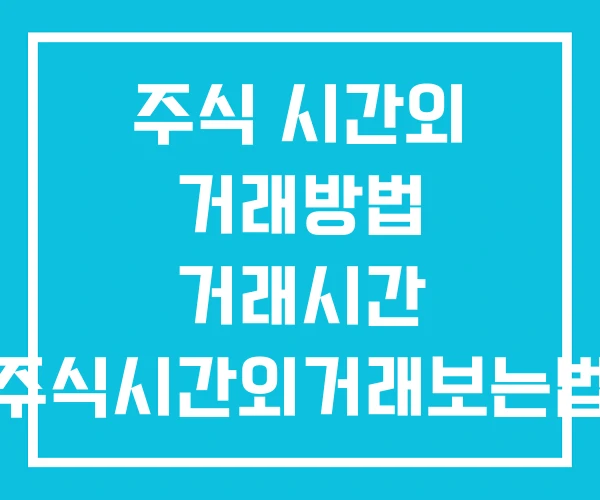 주식 시간외 거래방법 거래시간 주식시간외거래보는법 주식 시간외 거래방법 거래시간 주식시간외거래보는법