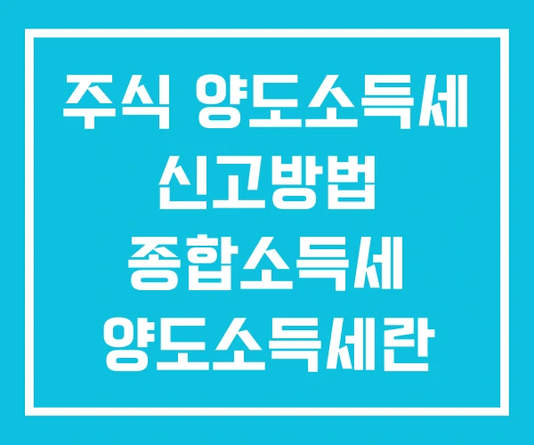 주식 양도소득세 신고방법 종합소득세 양도소득세란 주식 양도소득세 신고방법 종합소득세 양도소득세란