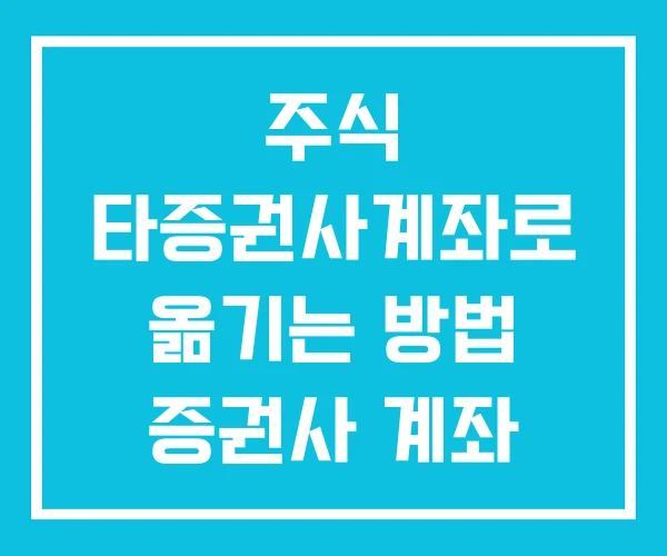 주식 타증권사계좌로 옮기는 방법 증권사 계좌 개설 이동 주식 타증권사계좌로 옮기는 방법 증권사 계좌 개설 이동