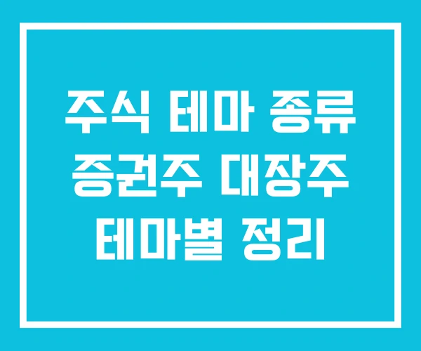 주식 테마 종류 증권주 대장주 테마별 정리 주식 테마 종류 증권주 대장주 테마별 정리