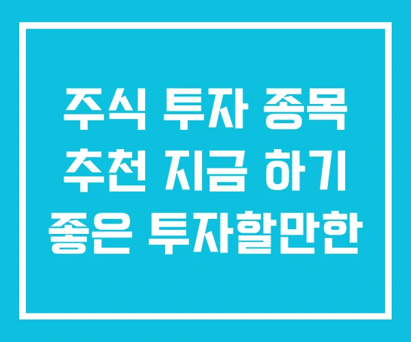 주식 투자 종목 추천 지금 하기 좋은 투자할만한 주식 투자 종목 추천 지금 하기 좋은 투자할만한