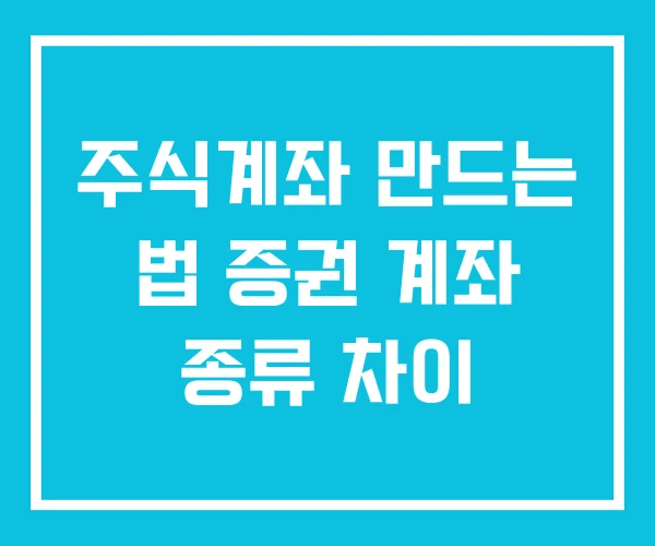 주식계좌 만드는 법 증권 계좌 종류 차이 주식계좌 만드는 법 증권 계좌 종류 차이