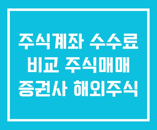 주식계좌 수수료 비교 주식매매 증권사 해외주식 주식계좌 수수료 비교 주식매매 증권사 해외주식