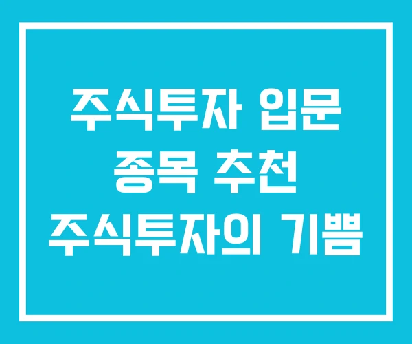 주식투자 입문 종목 추천 주식투자의 기쁨 주식투자 입문 종목 추천 주식투자의 기쁨