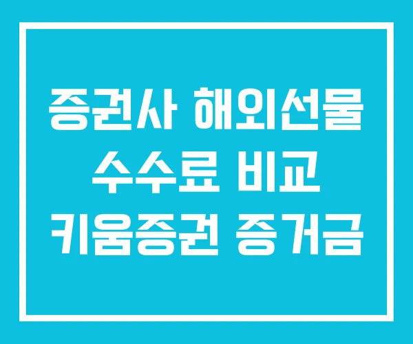 증권사 해외선물 수수료 비교 키움증권 증거금 증권사 해외선물 수수료 비교 키움증권 증거금