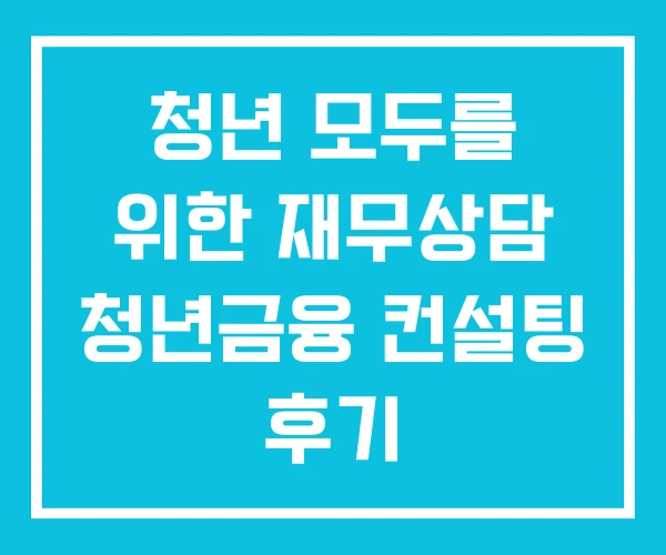 청년 모두를 위한 재무상담 청년금융 컨설팅 후기 청년 모두를 위한 재무상담 청년금융 컨설팅 후기