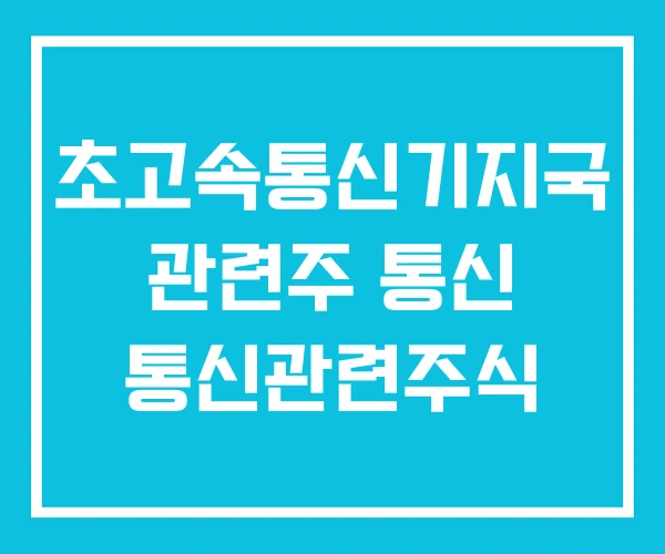초고속통신기지국 관련주 통신 통신관련주식 초고속통신기지국 관련주 통신 통신관련주식