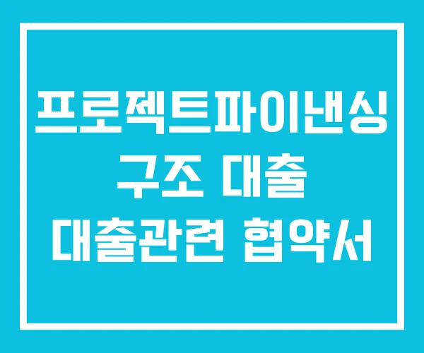 프로젝트파이낸싱 구조 대출 대출관련 협약서 프로젝트파이낸싱 구조 대출 대출관련 협약서