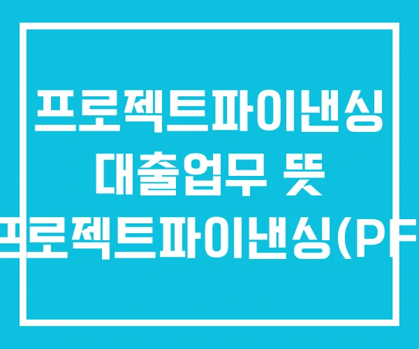 프로젝트파이낸싱 대출업무 뜻 프로젝트파이낸싱(PF) 프로젝트파이낸싱 대출업무 뜻 프로젝트파이낸싱(PF)